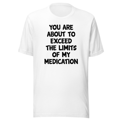 you-are-about-to-exceed-the-limits-of-my-medication-funny-tee-laughter-t-shirt-humor-tee-comedy-t-shirt-hilarious-tee-1#color_white