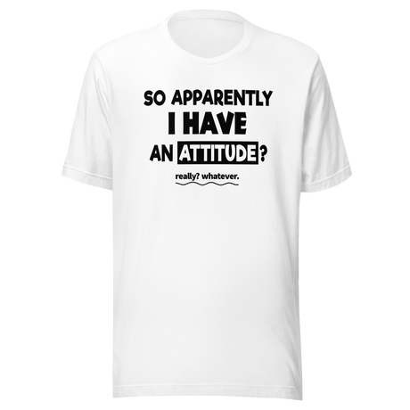 So Apparently I Have An Attitude Whatever - Life Tee - Funny T-Shirt - Attitude Tee - Casual T-Shirt - Statement Tee
