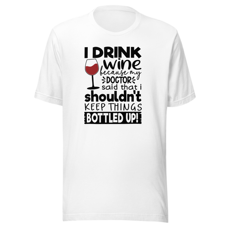 i-drink-wine-because-my-doctor-said-that-i-shouldnt-keep-things-bottled-up-food-tee-life-t-shirt-wine-tee-humor-t-shirt-doctor-tee#color_white