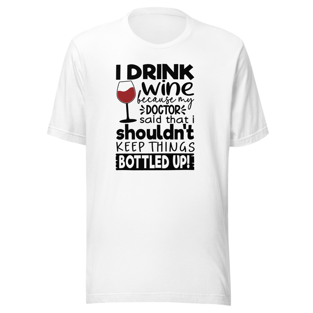 i-drink-wine-because-my-doctor-said-that-i-shouldnt-keep-things-bottled-up-food-tee-life-t-shirt-wine-tee-humor-t-shirt-doctor-tee#color_white