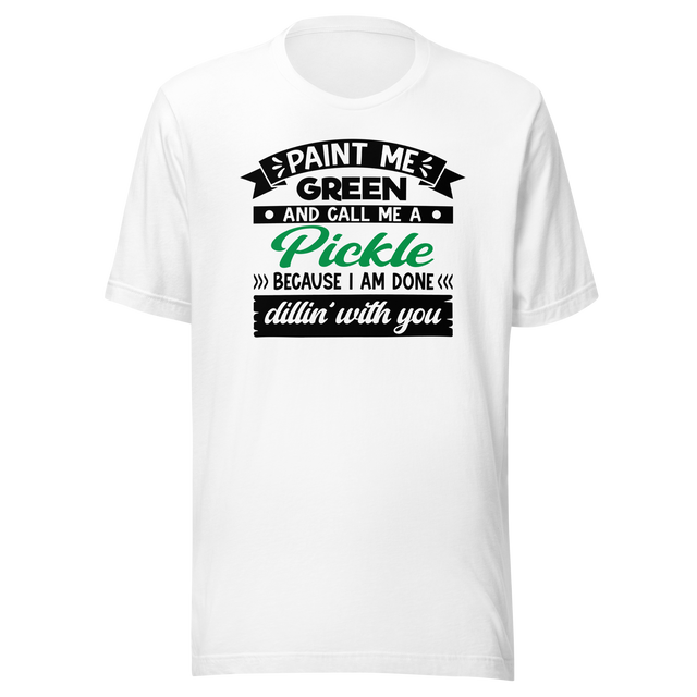 paint-me-green-and-call-me-a-pickle-because-im-done-dillin-with-you-food-tee-life-t-shirt-pickle-tee-green-t-shirt-dill-tee#color_white