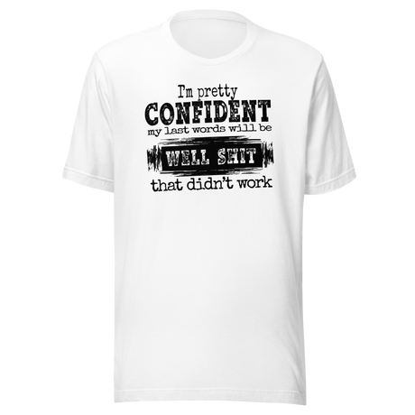 I'm Pretty Confident My Last Words Will Be Well Shit That Didn't Work - Life Tee - Funny T-Shirt - Life Tee - Humor T-Shirt - Confidence Tee