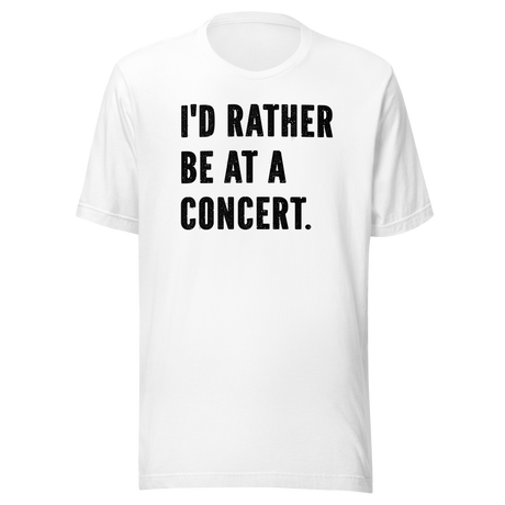 Id Rather Be At A Concert - Life Tee - Music T-Shirt - Music Tee - Passion T-Shirt - Crowd Tee