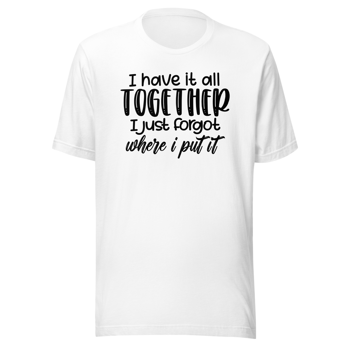 i-have-it-all-together-i-just-forgot-where-i-put-it-life-tee-funny-t-shirt-relatable-tee-organized-t-shirt-forgetful-tee#color_white
