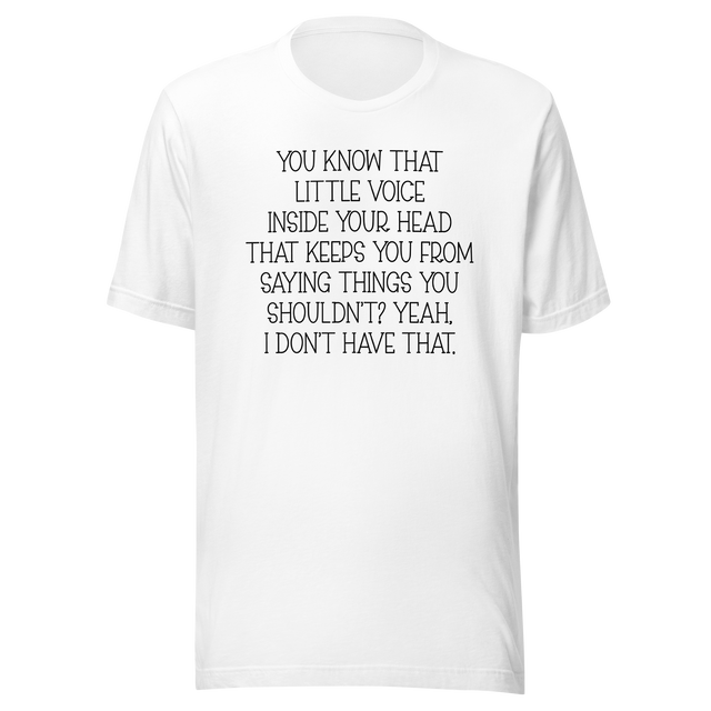 you-know-that-little-voice-in-your-head-that-keeps-you-from-saying-things-you-shouldnt-yeah-i-dont-have-that-life-tee-funny-t-shirt-bold-tee-confident-t-shirt-fearless-tee-1#color_white