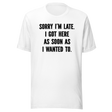 sorry-im-late-i-got-here-as-soon-as-i-wanted-to-life-tee-funny-t-shirt-fashionable-tee-trendy-t-shirt-one-of-a-kind-tee#color_white