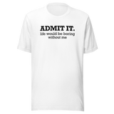 admit-it-life-would-be-boring-without-me-life-tee-funny-t-shirt-confident-tee-unique-t-shirt-bold-tee#color_white