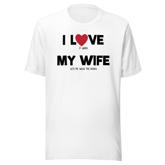 i-love-it-when-my-wife-lets-me-wash-the-dishes-i-love-my-wife-wife-tee-life-t-shirt-funny-tee-humorous-t-shirt-novelty-tee#color_white