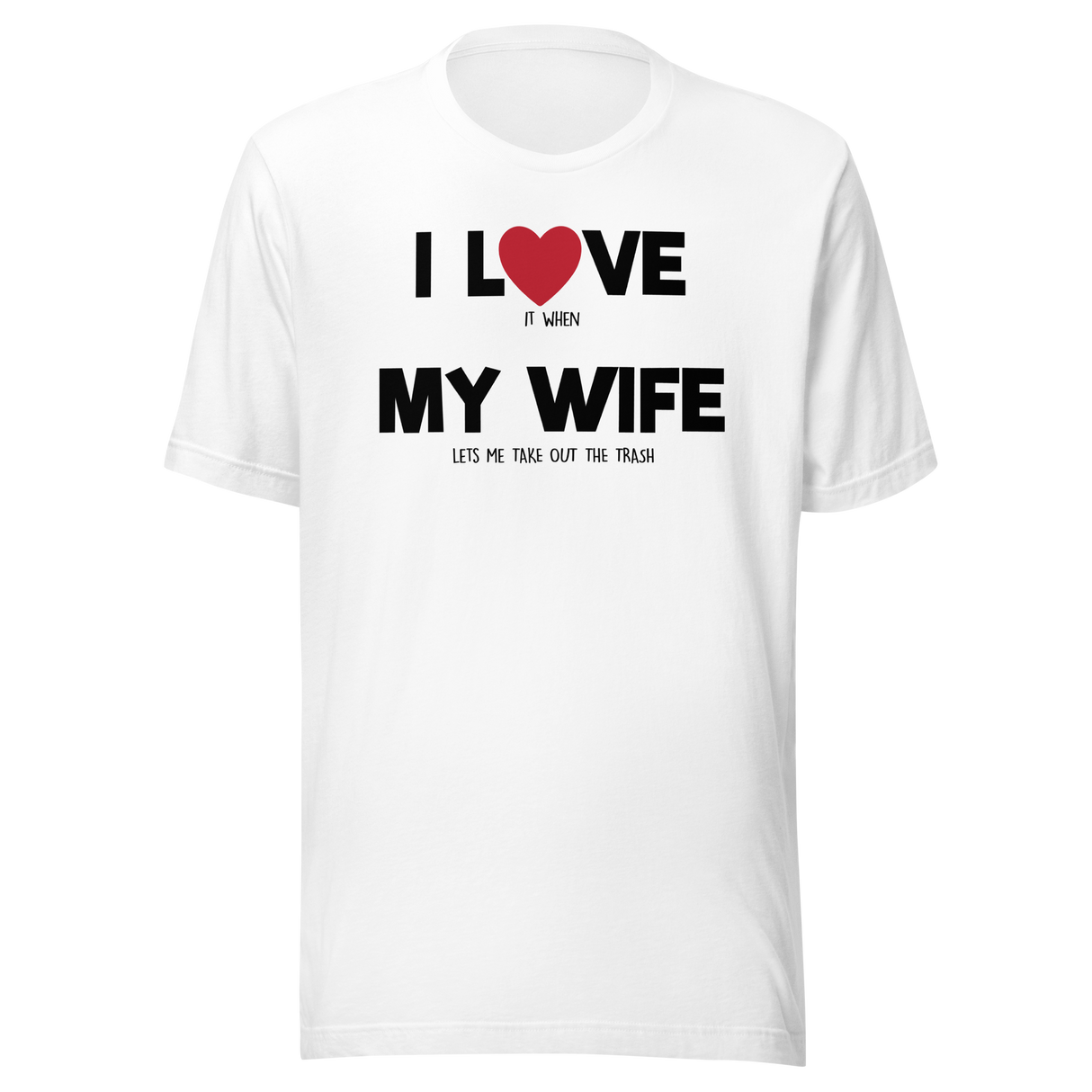 i-love-it-when-my-wife-lets-me-take-out-the-trash-i-love-my-wife-wife-tee-life-t-shirt-funny-tee-humorous-t-shirt-husband-tee#color_white