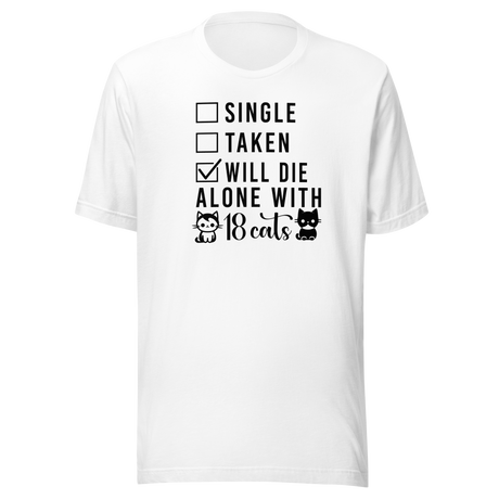 Single Taken Will Die Alone With 18 Cats - Cats Tee - Life T-Shirt - Cute Tee - Cat T-Shirt - Kitty Tee