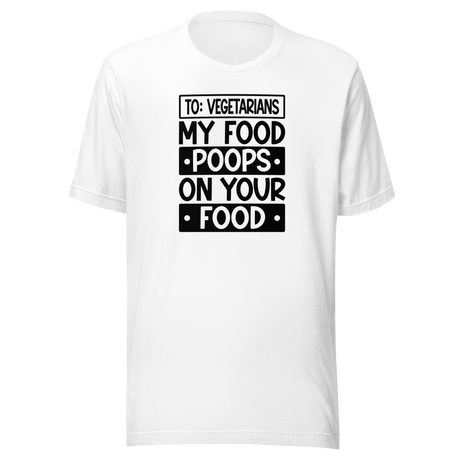 To Vegetarians My Food Poops On Your Food - Food Tee - Delicious T-Shirt - Vegan Tee - Organic T-Shirt - Sustainable Tee