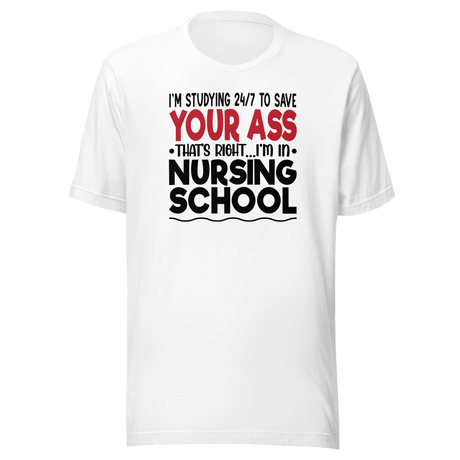 I'm Studying 24 7 To Save Your Ass That's Right I'm In Nursing School - Nurse Tee - School T-Shirt - Dedicated Tee - Committed T-Shirt - Diligent Tee