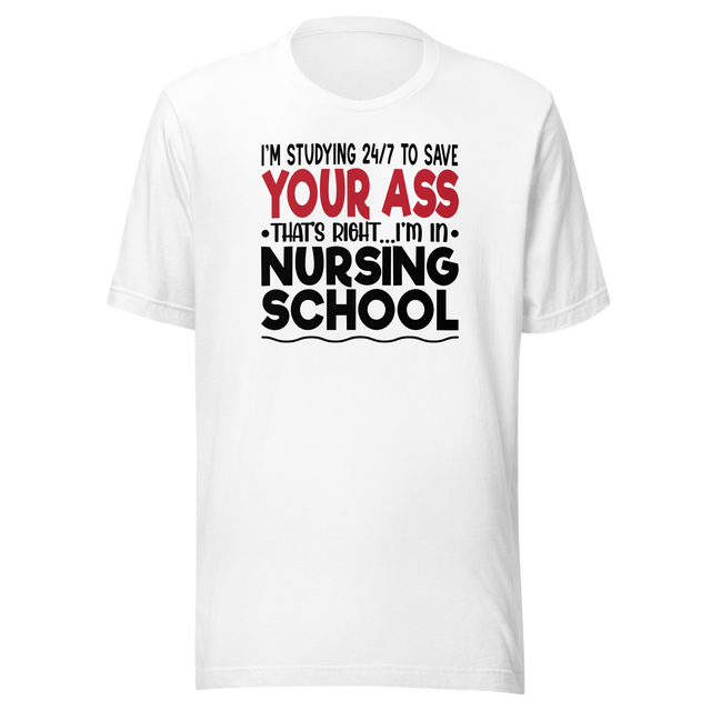 im-studying-24-7-to-save-your-ass-thats-right-im-in-nursing-school-nurse-tee-school-t-shirt-dedicated-tee-committed-t-shirt-diligent-tee#color_white