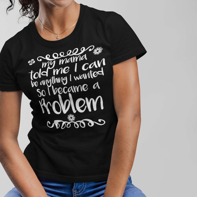 my-mama-told-me-i-can-be-whatever-i-wanted-so-i-became-a-problem-mama-tee-problem-t-shirt-funny-tee-t-shirt-tee#color_black