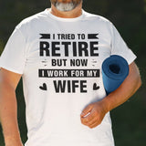 i-tried-to-retire-but-now-i-work-for-my-wife-wife-tee-husband-t-shirt-boss-tee-t-shirt-tee#color_white