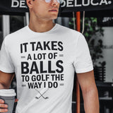 it-takes-a-lot-of-balls-to-golf-the-way-i-do-golf-tee-golfer-t-shirt-golfing-tee-t-shirt-tee#color_white